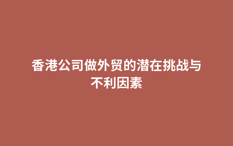 香港公司做外贸的潜在挑战与不利因素