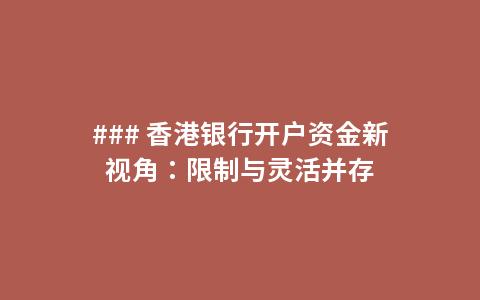 ### 香港银行开户资金新视角：限制与灵活并存