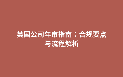 英国公司年审指南：合规要点与流程解析