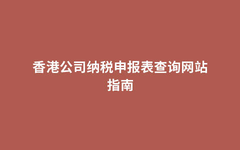 香港公司纳税申报表查询网站指南