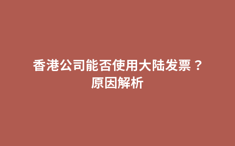 香港公司能否使用大陆发票？原因解析