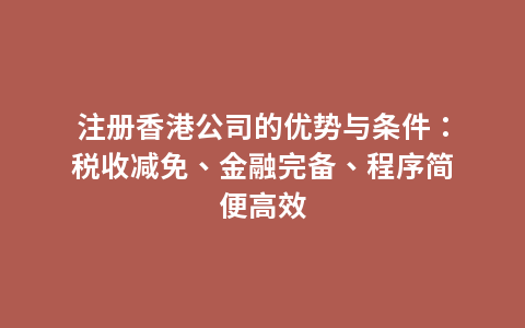 注册香港公司的优势与条件：税收减免、金融完备、程序简便高效