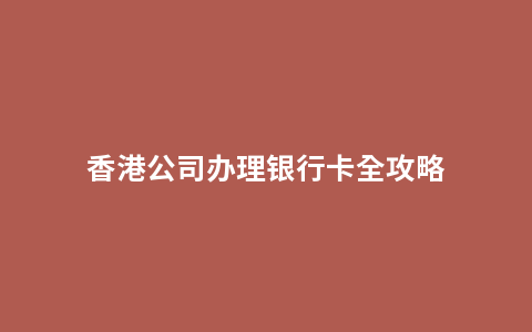 香港公司办理银行卡全攻略