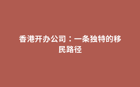 香港开办公司：一条独特的移民路径