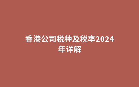 香港公司税种及税率2024年详解