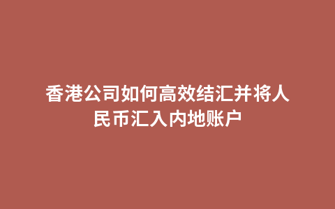 香港公司如何高效结汇并将人民币汇入内地账户