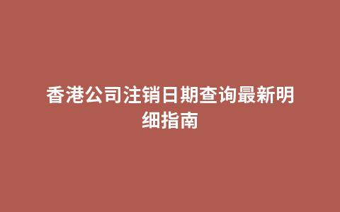 香港公司注销日期查询最新明细指南