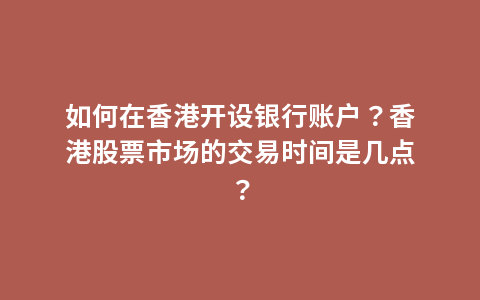 如何在香港开设银行账户？香港股票市场的交易时间是几点？