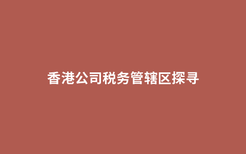 香港公司税务管辖区探寻