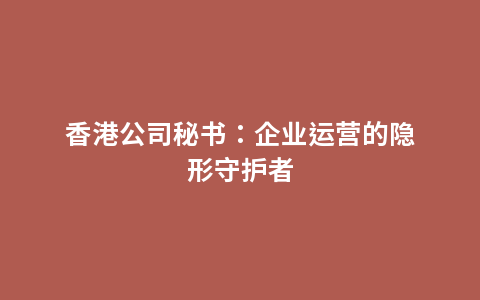 香港公司秘书：企业运营的隐形守护者