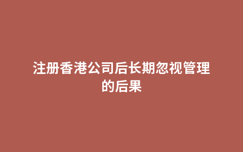 注册香港公司后长期忽视管理的后果