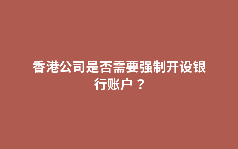 香港公司是否需要强制开设银行账户？