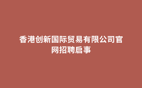 香港创新国际贸易有限公司官网招聘启事