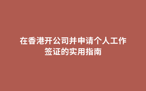 在香港开公司并申请个人工作签证的实用指南