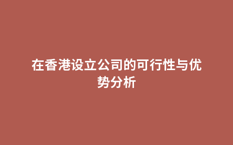 在香港设立公司的可行性与优势分析