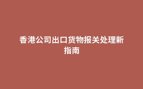 香港公司出口货物报关处理新指南