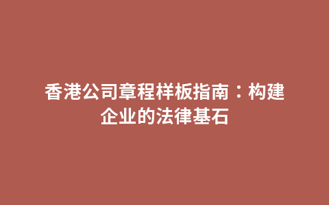 香港公司章程样板指南：构建企业的法律基石