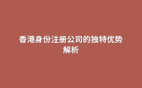 香港身份注册公司的独特优势解析