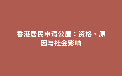 香港居民申请公屋：资格、原因与社会影响