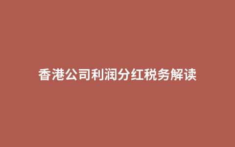 香港公司利润分红税务解读