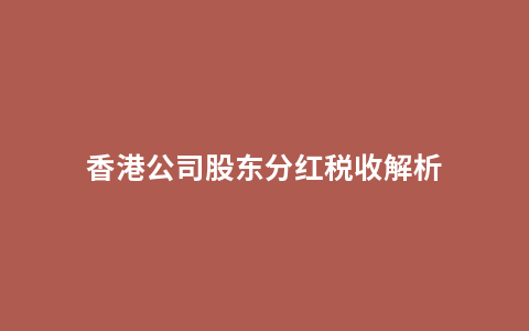 香港公司股东分红税收解析