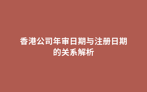 香港公司年审日期与注册日期的关系解析