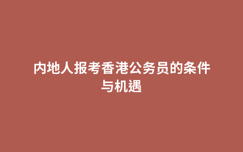 内地人报考香港公务员的条件与机遇