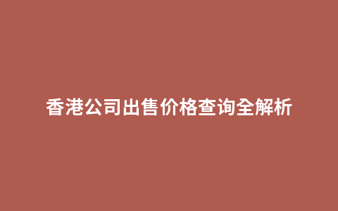 香港公司出售价格查询全解析