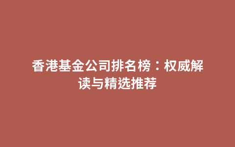 香港基金公司排名榜：权威解读与精选推荐