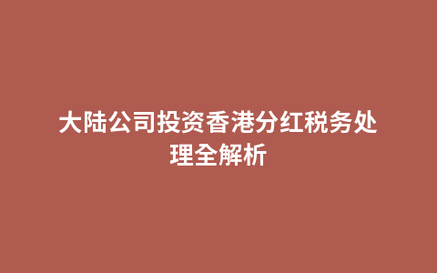 大陆公司投资香港分红税务处理全解析