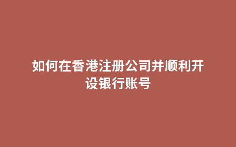 如何在香港注册公司并顺利开设银行账号