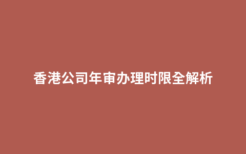 香港公司年审办理时限全解析