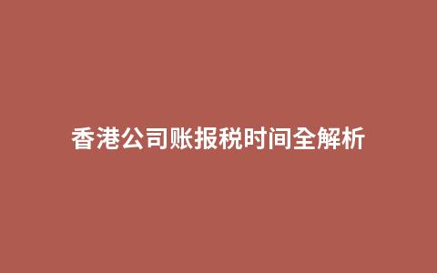 香港公司账报税时间全解析