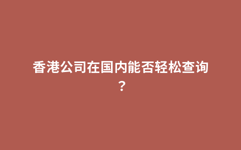 香港公司在国内能否轻松查询？