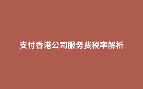 支付香港公司服务费税率解析