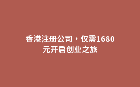 香港注册公司，仅需1680元开启创业之旅