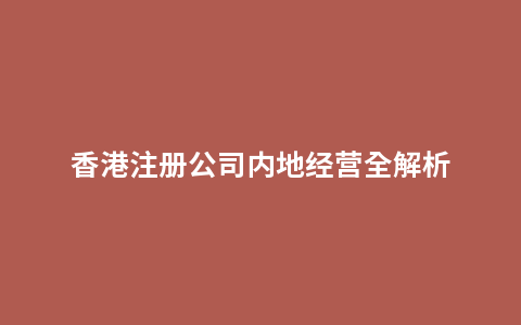 香港注册公司内地经营全解析