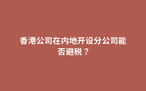 香港公司在内地开设分公司能否避税？