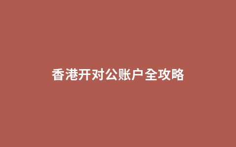 香港开对公账户全攻略