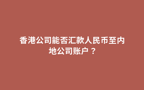 香港公司能否汇款人民币至内地公司账户？