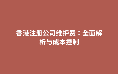 香港注册公司维护费：全面解析与成本控制