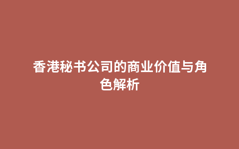 香港秘书公司的商业价值与角色解析