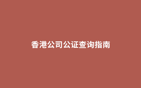 香港公司公证查询指南