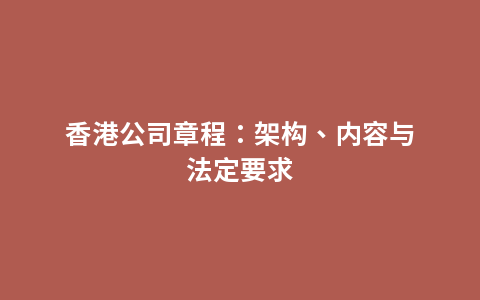 香港公司章程：架构、内容与法定要求