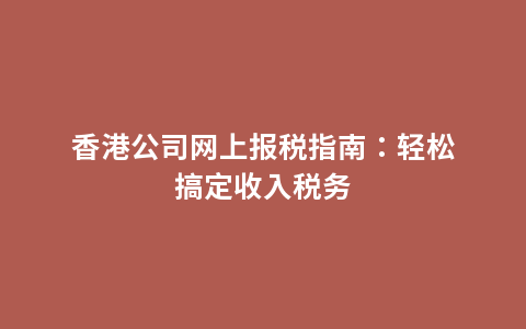 香港公司网上报税指南：轻松搞定收入税务