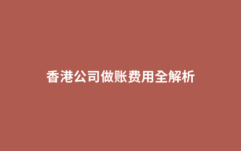 香港公司做账费用全解析