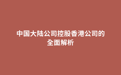 中国大陆公司控股香港公司的全面解析