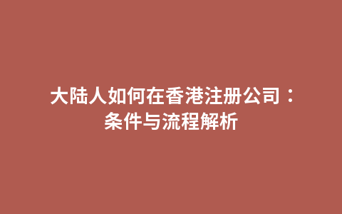 大陆人如何在香港注册公司：条件与流程解析