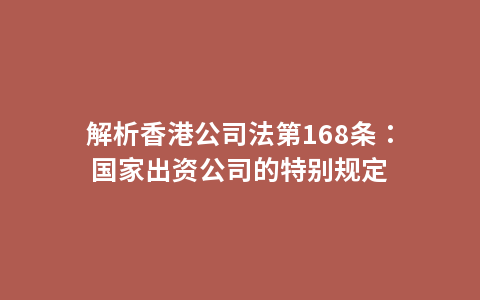 解析香港公司法第168条：国家出资公司的特别规定