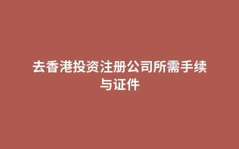 去香港投资注册公司所需手续与证件